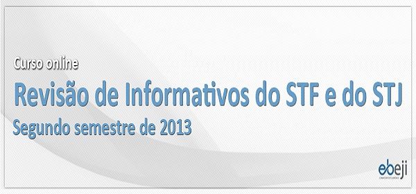 Curso EBEJI: Revisão de Informativos do STF e do STJ do 2º semestre de 2013