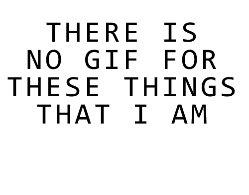 there is no gif for these things that i am feeling